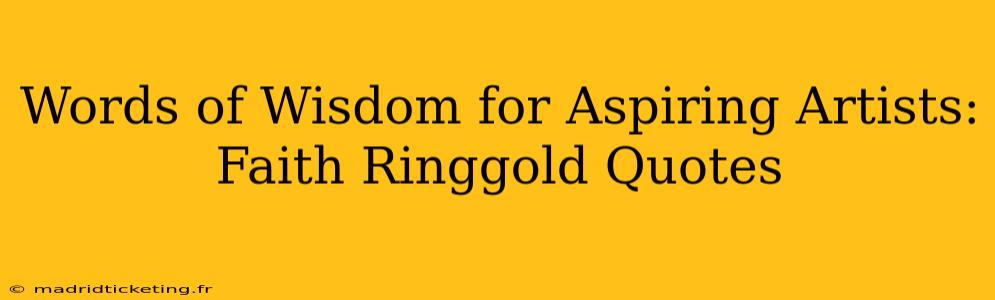 Words of Wisdom for Aspiring Artists: Faith Ringgold Quotes
