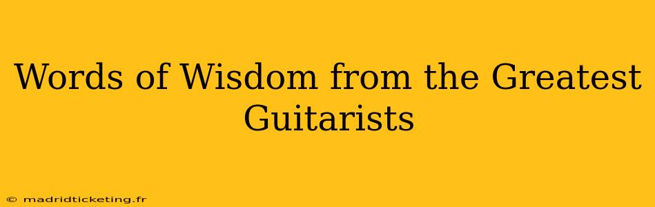 Words of Wisdom from the Greatest Guitarists
