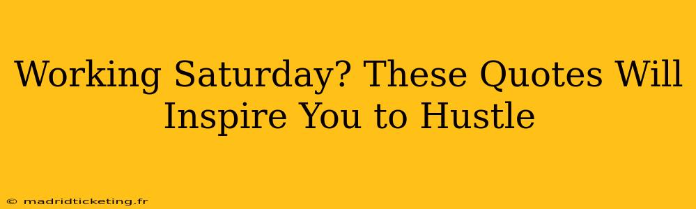 Working Saturday? These Quotes Will Inspire You to Hustle