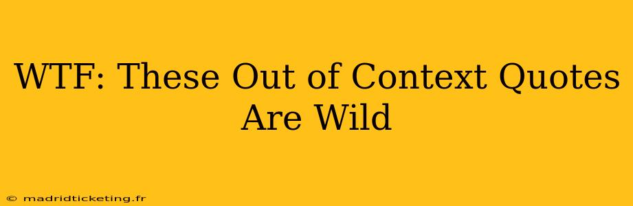 WTF: These Out of Context Quotes Are Wild