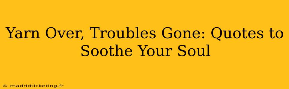 Yarn Over, Troubles Gone: Quotes to Soothe Your Soul