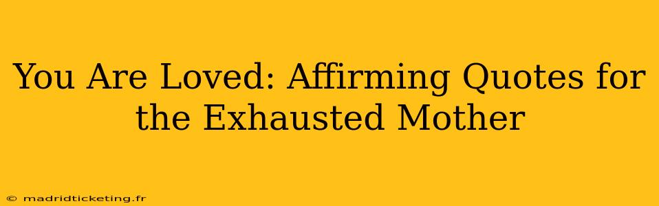 You Are Loved: Affirming Quotes for the Exhausted Mother