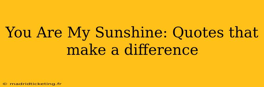 You Are My Sunshine: Quotes that make a difference