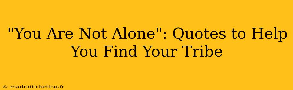 "You Are Not Alone": Quotes to Help You Find Your Tribe
