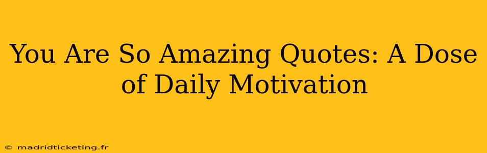You Are So Amazing Quotes: A Dose of Daily Motivation