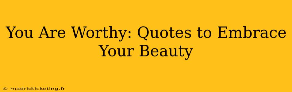 You Are Worthy: Quotes to Embrace Your Beauty
