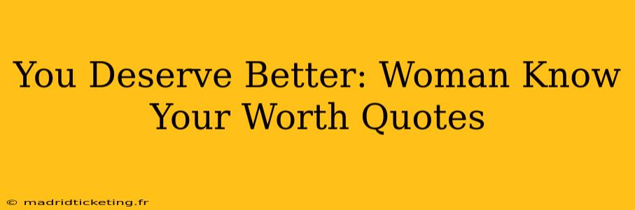 You Deserve Better: Woman Know Your Worth Quotes