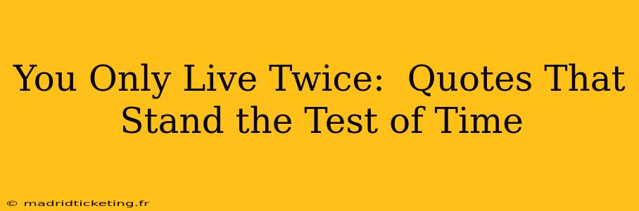 You Only Live Twice:  Quotes That Stand the Test of Time