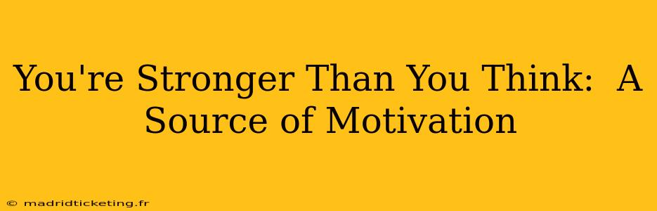 You're Stronger Than You Think:  A Source of Motivation