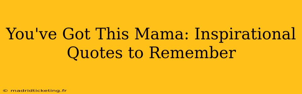 You've Got This Mama: Inspirational Quotes to Remember