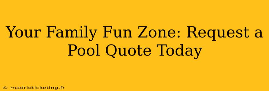 Your Family Fun Zone: Request a Pool Quote Today